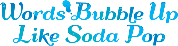 Words Bubble Up Like Soda Pop